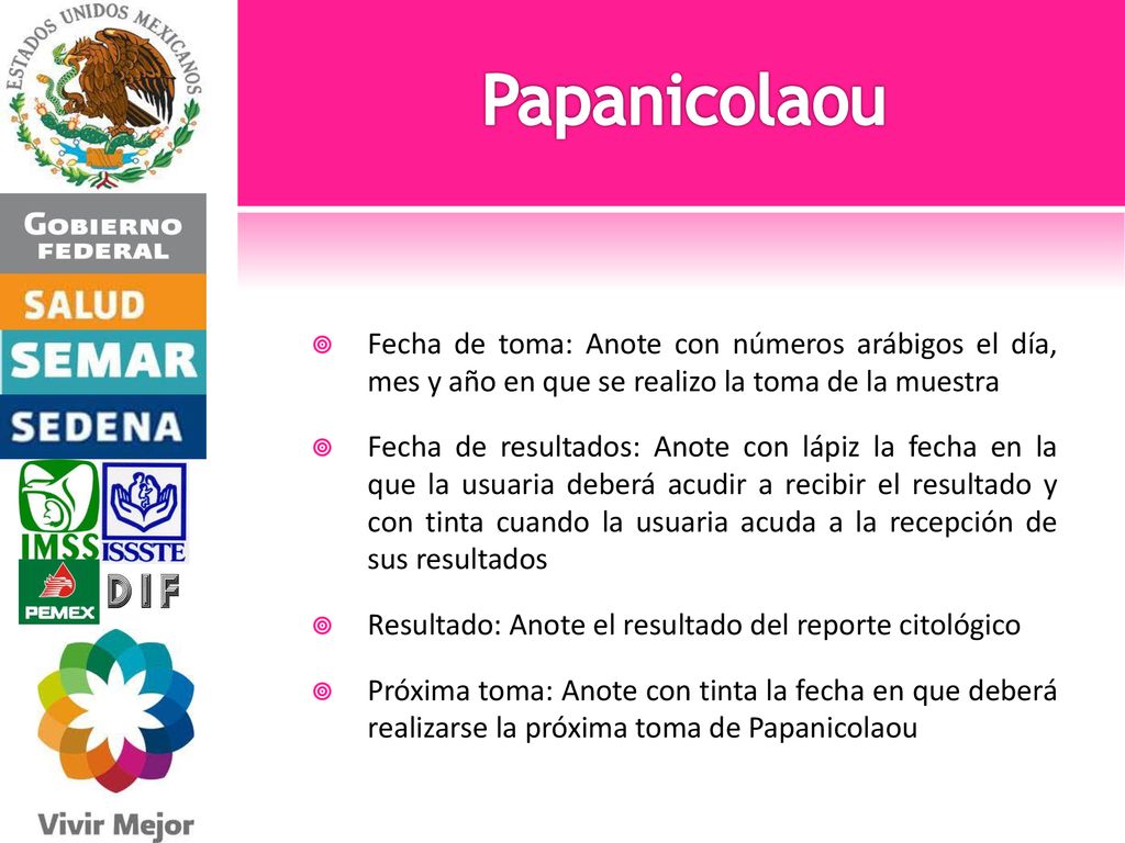 Papanicolaou Fecha de toma: Anote con números arábigos el día, mes y año en que se realizo la toma de la muestra.