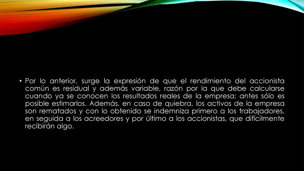 Por lo anterior, surge la expresión de que el rendimiento del accionista común es residual y además variable, razón por la que debe calcularse cuando ya se conocen los resultados reales de la empresa; antes sólo es posible estimarlos.