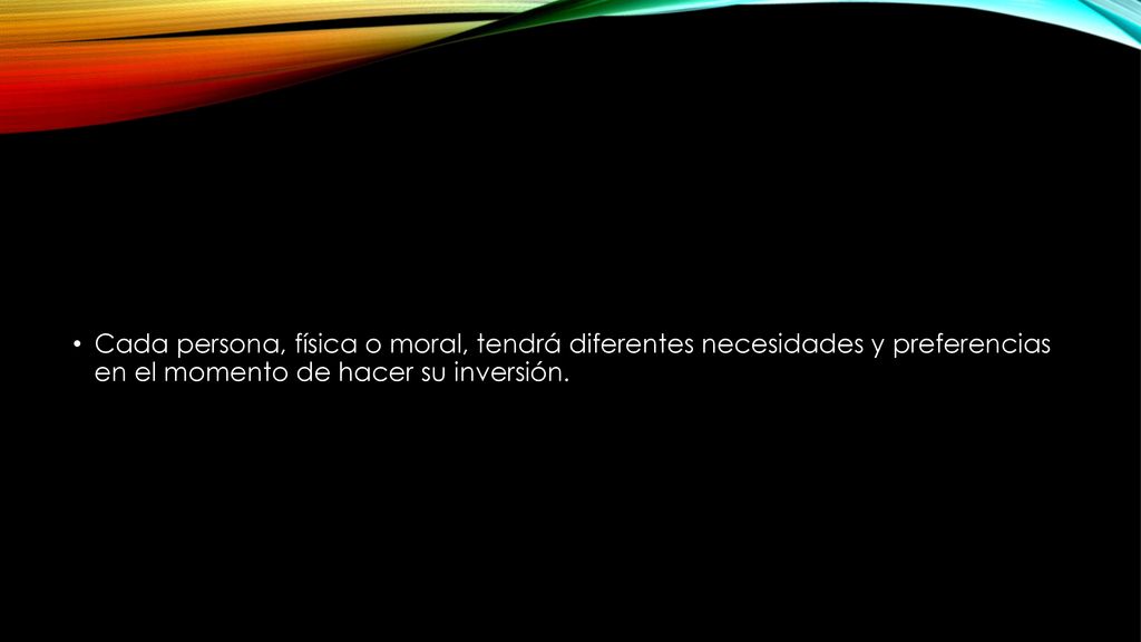 Cada persona, física o moral, tendrá diferentes necesidades y preferencias en el momento de hacer su inversión.