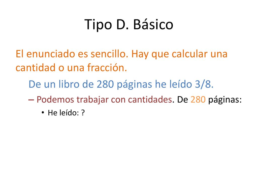 Tipo D. Básico El enunciado es sencillo. Hay que calcular una cantidad o una fracción. De un libro de 280 páginas he leído 3/8.