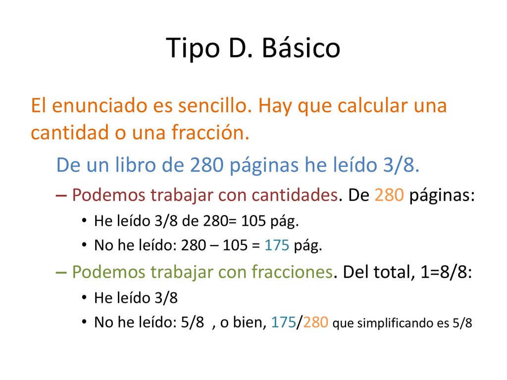 Tipo D. Básico El enunciado es sencillo. Hay que calcular una cantidad o una fracción. De un libro de 280 páginas he leído 3/8.