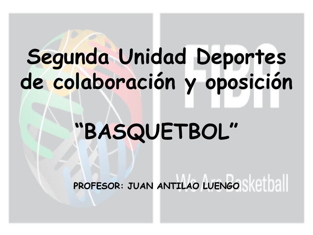 Segunda Unidad Deportes de colaboración y oposición BASQUETBOL PROFESOR: JUAN ANTILAO LUENGO