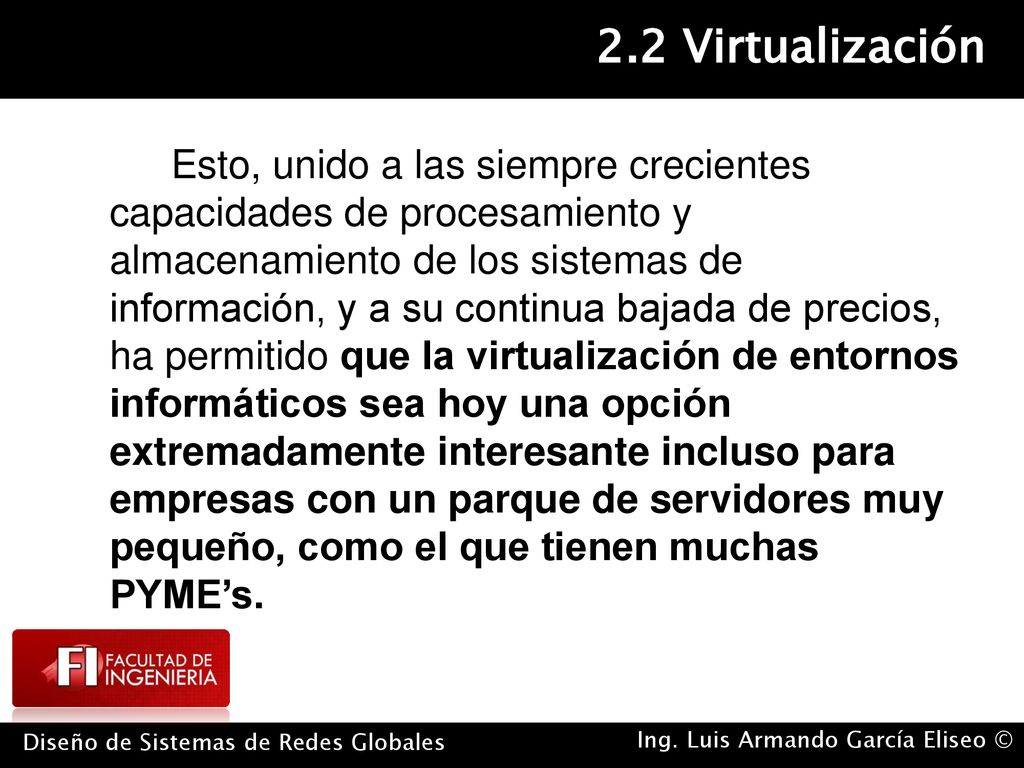 Esto, unido a las siempre crecientes capacidades de procesamiento y almacenamiento de los sistemas de información, y a su continua bajada de precios, ha permitido que la virtualización de entornos informáticos sea hoy una opción extremadamente interesante incluso para empresas con un parque de servidores muy pequeño, como el que tienen muchas PYME’s.