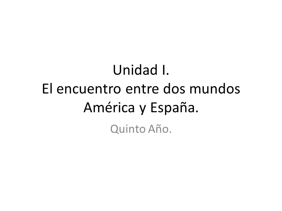 Unidad I. El encuentro entre dos mundos América y España.