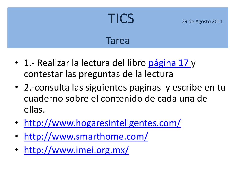 TICS 29 de Agosto 2011 Tarea. 1.- Realizar la lectura del libro página 17 y contestar las preguntas de la lectura.