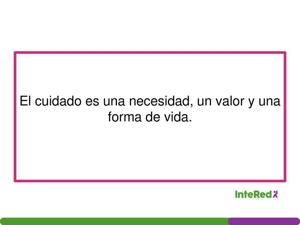 El cuidado es una necesidad, un valor y una forma de vida.