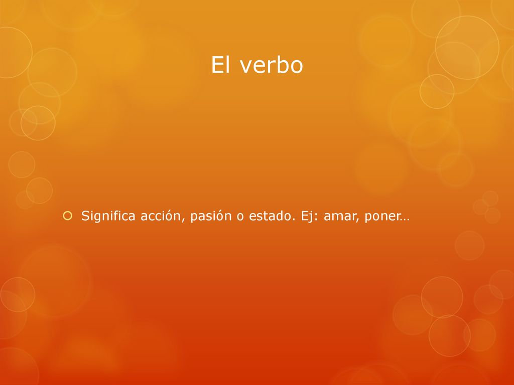 El verbo Significa acción, pasión o estado. Ej: amar, poner…