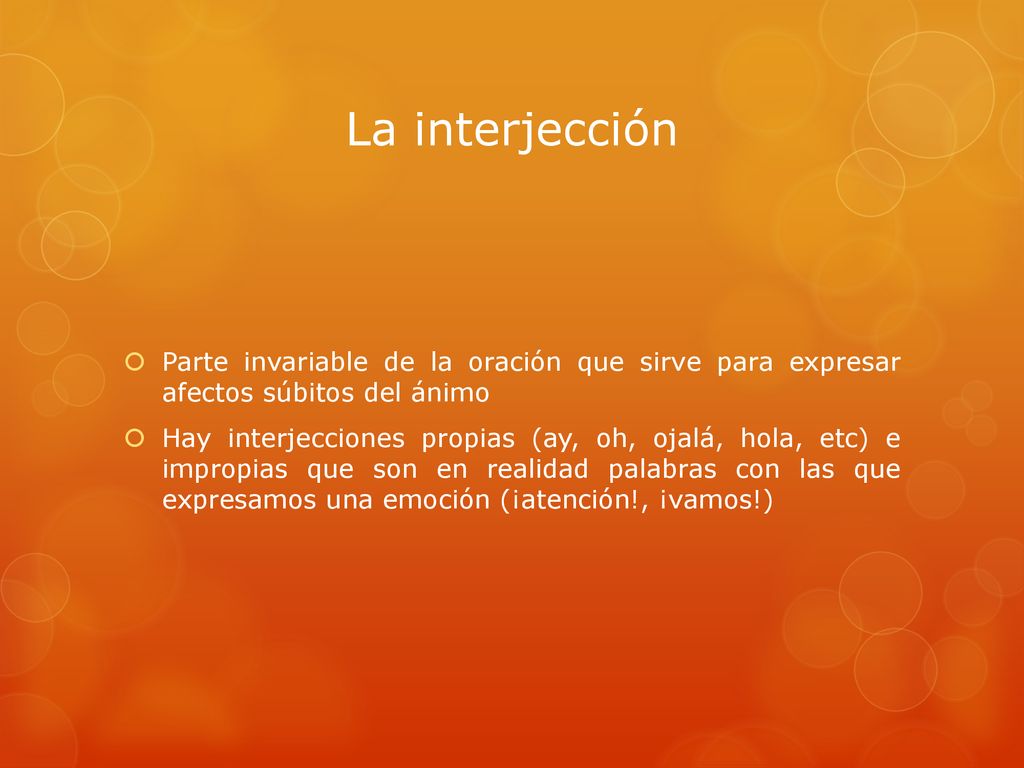 La interjección Parte invariable de la oración que sirve para expresar afectos súbitos del ánimo.