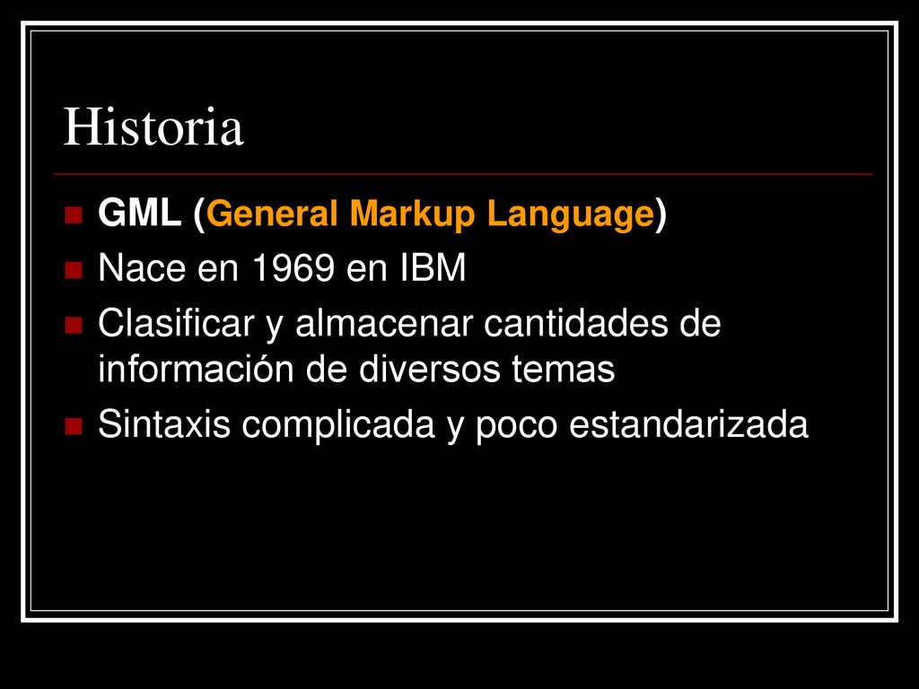 Historia GML (General Markup Language) Nace en 1969 en IBM