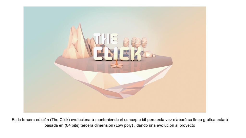 En la tercera edición (The Click) evolucionará manteniendo el concepto bit pero esta vez elaboró su línea gráfica estará basada en (64 bits) tercera dimensión (Low poly) , dando una evolución al proyecto
