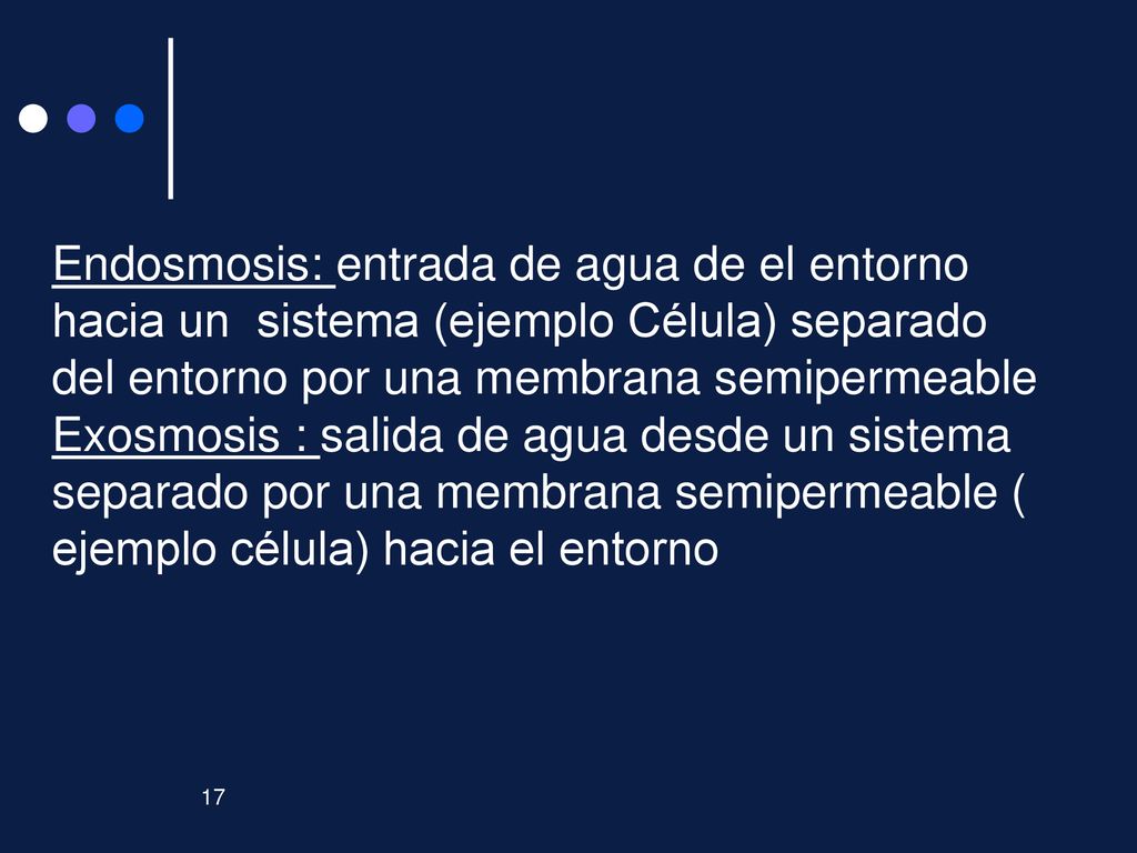 Endosmosis: entrada de agua de el entorno hacia un sistema (ejemplo Célula) separado del entorno por una membrana semipermeable Exosmosis : salida de agua desde un sistema separado por una membrana semipermeable ( ejemplo célula) hacia el entorno