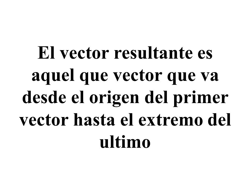 El vector resultante es aquel que vector que va desde el origen del primer vector hasta el extremo del ultimo
