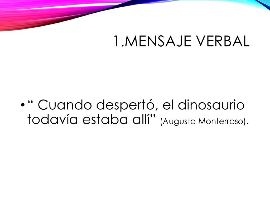 1.Mensaje Verbal Cuando despertó, el dinosaurio todavía estaba allí (Augusto Monterroso).