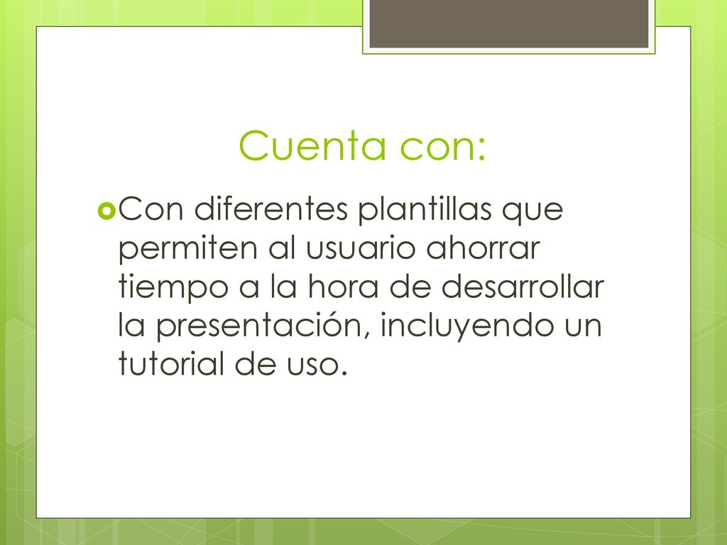Cuenta con: Con diferentes plantillas que permiten al usuario ahorrar tiempo a la hora de desarrollar la presentación, incluyendo un tutorial de uso.