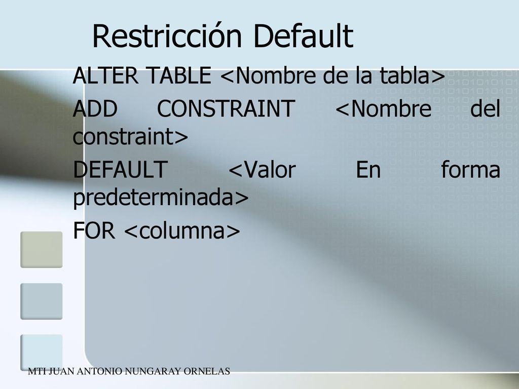 Restricción Default ALTER TABLE <Nombre de la tabla> ADD CONSTRAINT <Nombre del constraint> DEFAULT <Valor En forma predeterminada> FOR <columna>