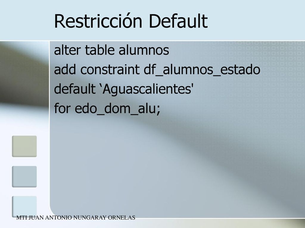 Restricción Default alter table alumnos add constraint df_alumnos_estado default ‘Aguascalientes for edo_dom_alu;