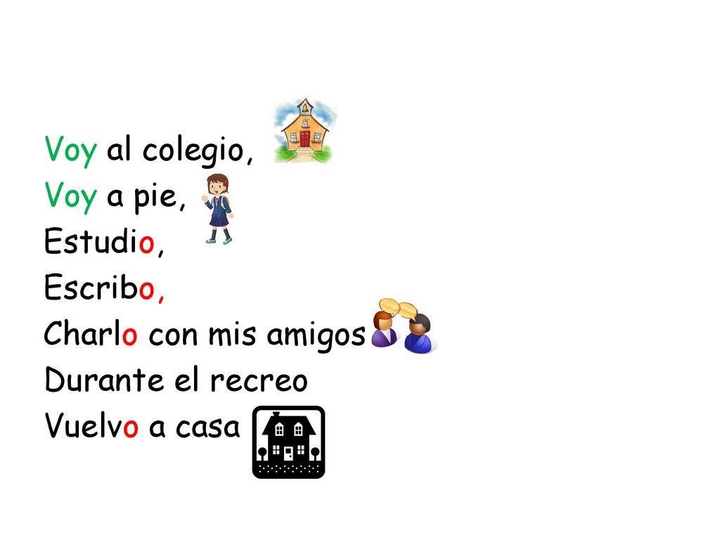 Voy al colegio, Voy a pie, Estudio, Escribo, Charlo con mis amigos Durante el recreo Vuelvo a casa