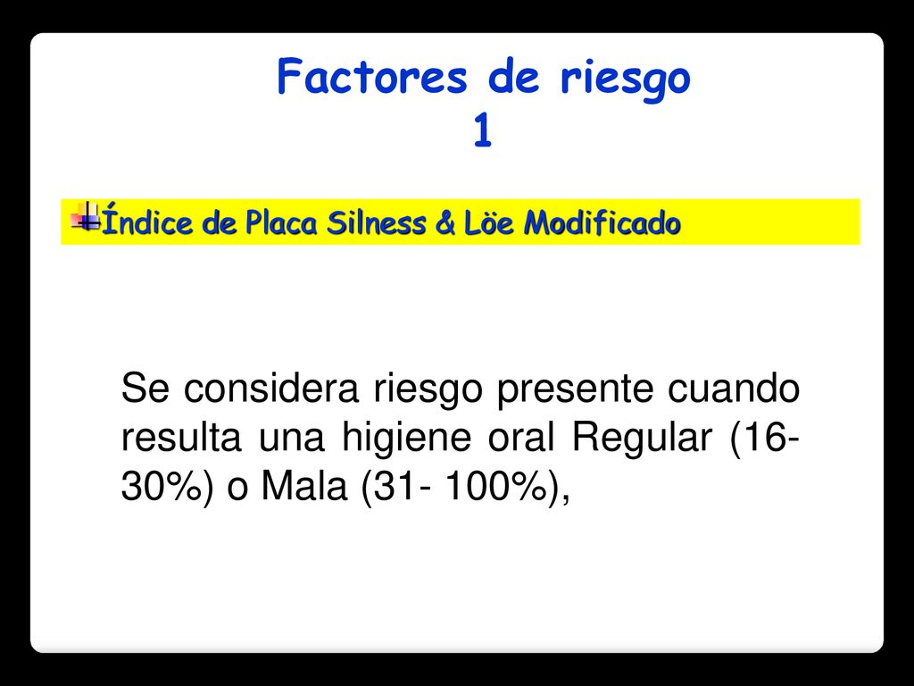 Factores de riesgo 1. Índice de Placa Silness & Löe Modificado.
