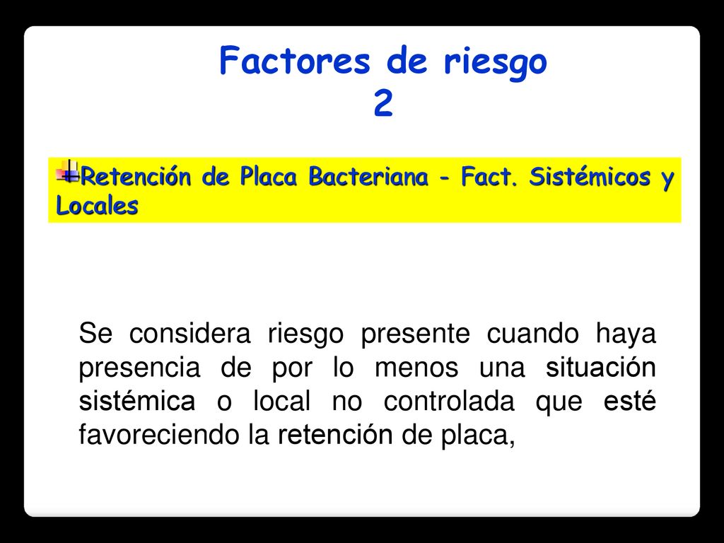 Factores de riesgo 2. Retención de Placa Bacteriana - Fact. Sistémicos y Locales.