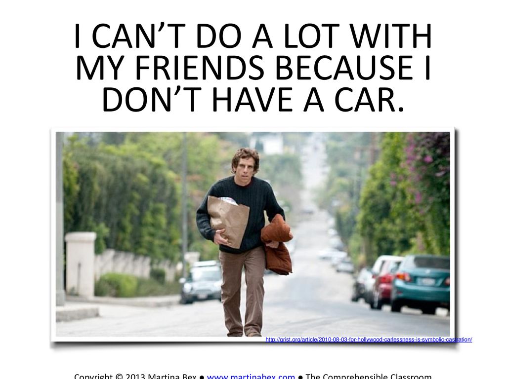 i can’t do a lot with my friends because I don’t have a car.