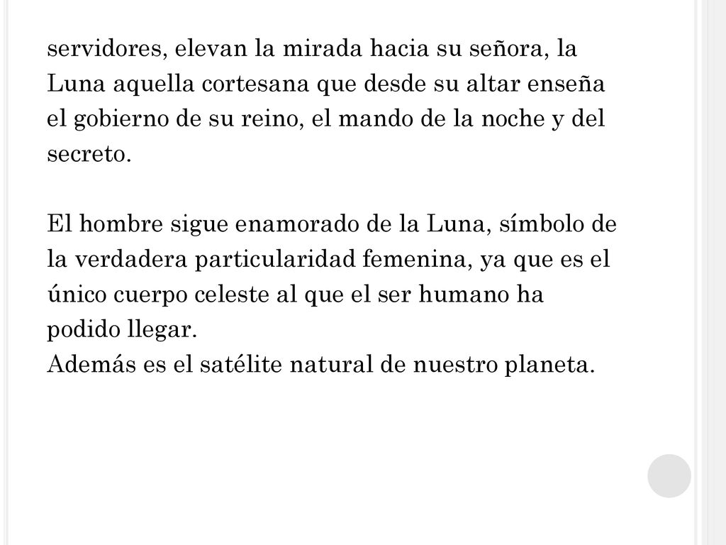 servidores, elevan la mirada hacia su señora, la Luna aquella cortesana que desde su altar enseña el gobierno de su reino, el mando de la noche y del secreto.