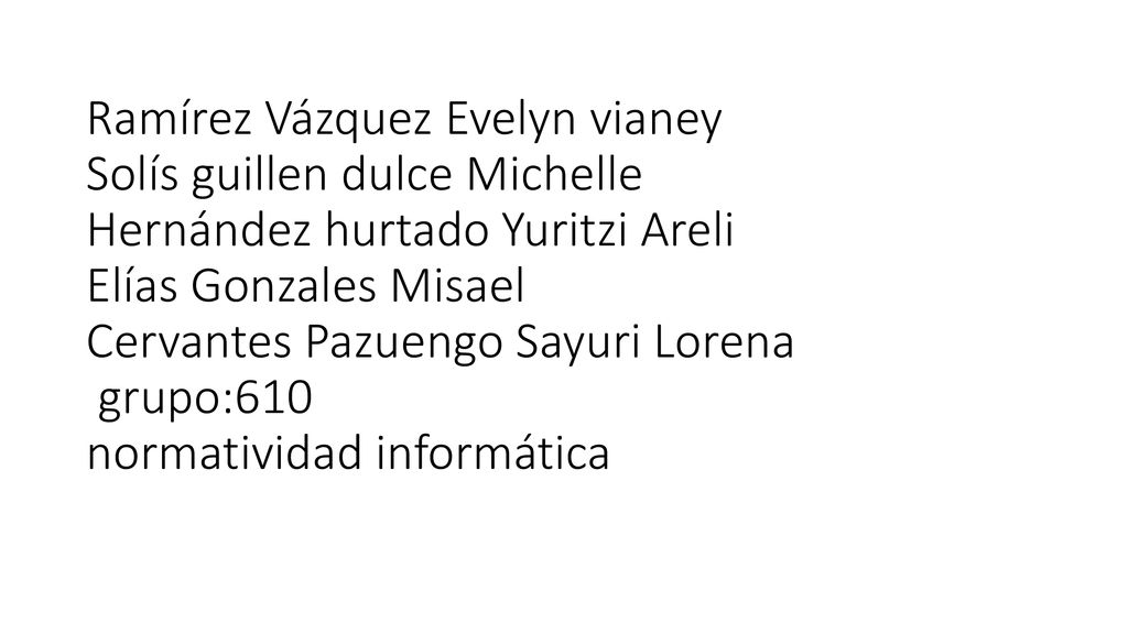 Ramírez Vázquez Evelyn vianey Solís guillen dulce Michelle Hernández hurtado Yuritzi Areli Elías Gonzales Misael Cervantes Pazuengo Sayuri Lorena grupo:610 normatividad informática