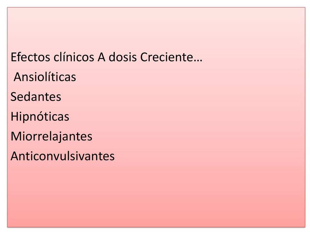 Efectos clínicos A dosis Creciente… Ansiolíticas Sedantes Hipnóticas Miorrelajantes Anticonvulsivantes