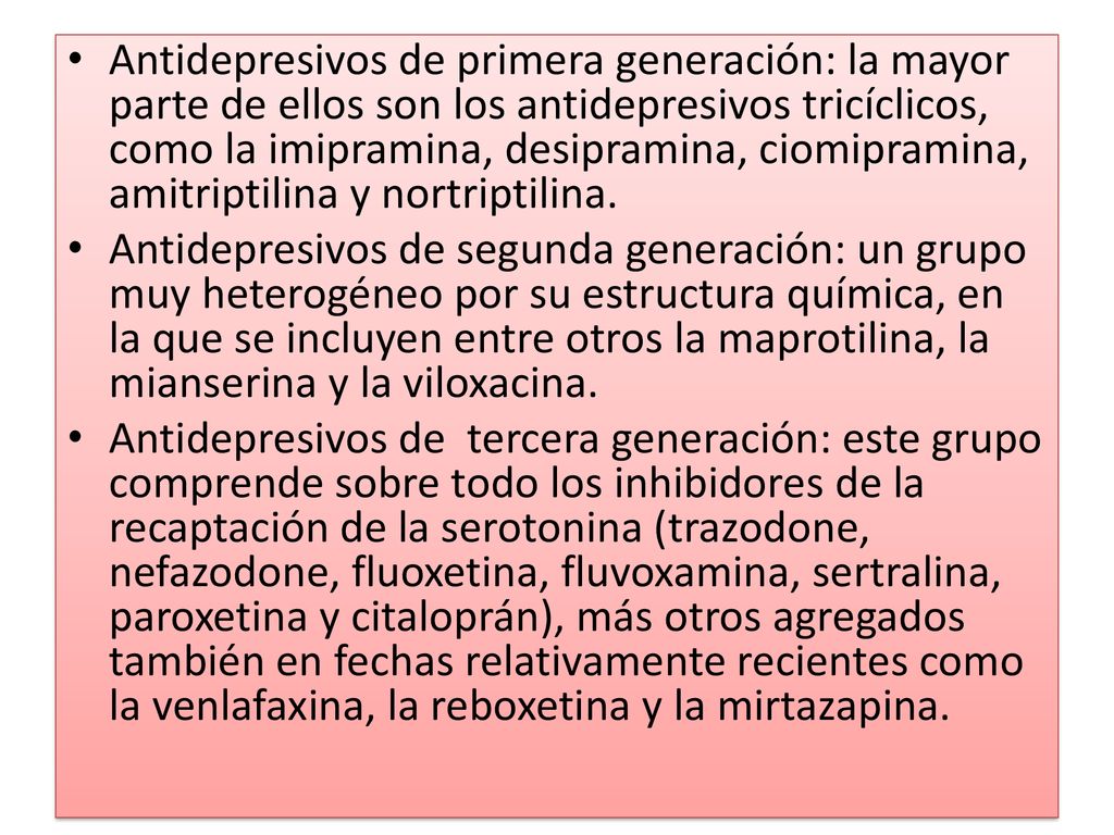 Antidepresivos de primera generación: la mayor parte de ellos son los antidepresivos tricíclicos, como la imipramina, desipramina, ciomipramina, amitriptilina y nortriptilina.