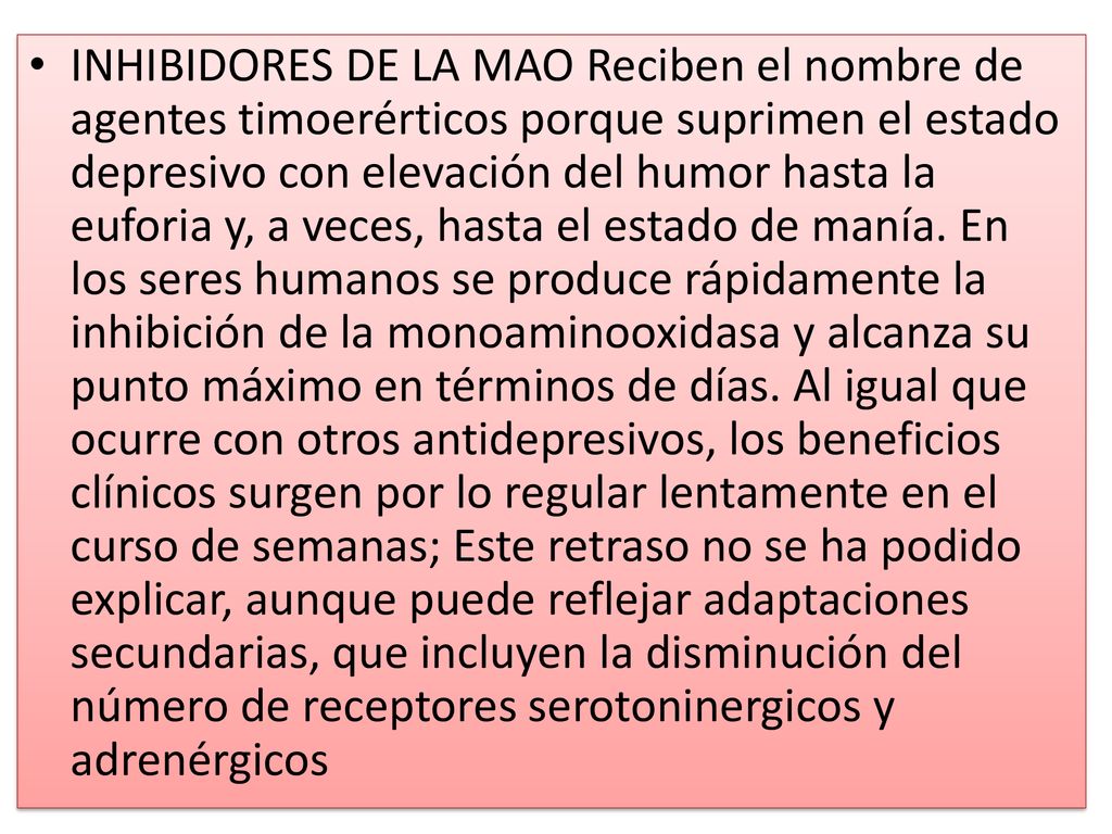 INHIBIDORES DE LA MAO Reciben el nombre de agentes timoerérticos porque suprimen el estado depresivo con elevación del humor hasta la euforia y, a veces, hasta el estado de manía.