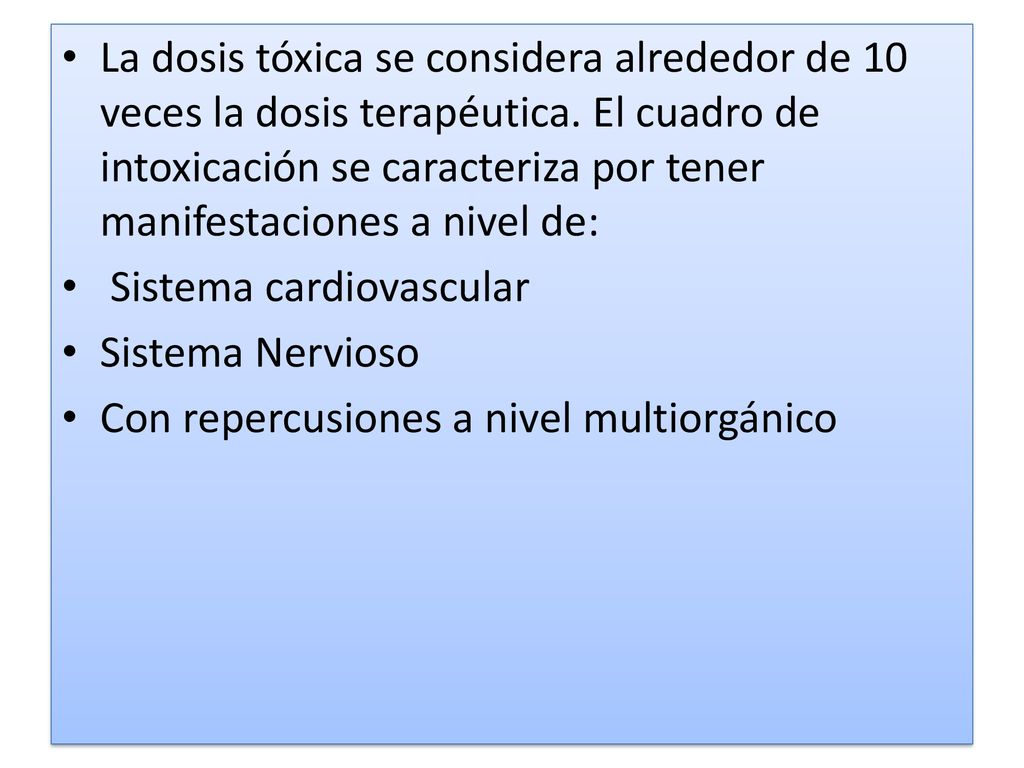 La dosis tóxica se considera alrededor de 10 veces la dosis terapéutica. El cuadro de intoxicación se caracteriza por tener manifestaciones a nivel de: