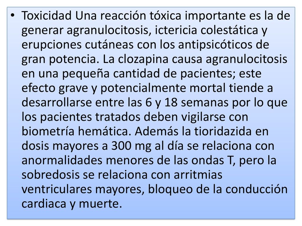 Toxicidad Una reacción tóxica importante es la de generar agranulocitosis, ictericia colestática y erupciones cutáneas con los antipsicóticos de gran potencia.
