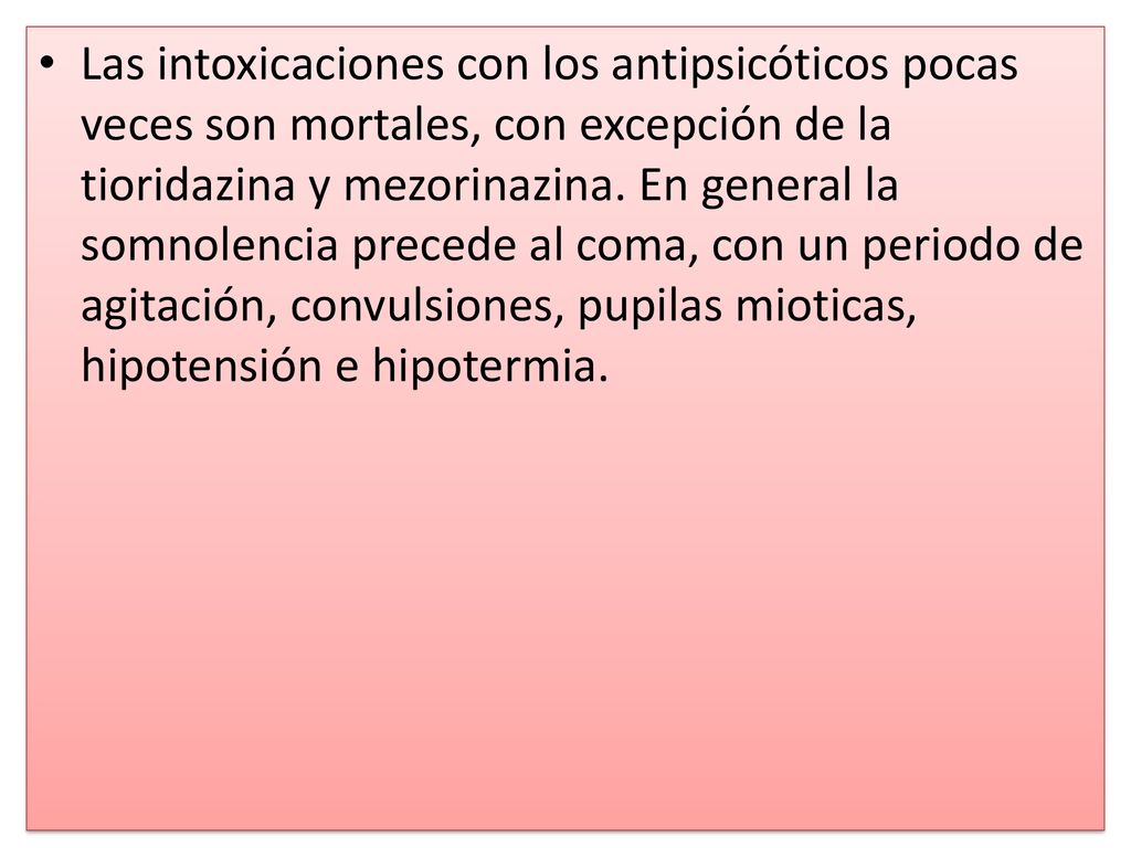 Las intoxicaciones con los antipsicóticos pocas veces son mortales, con excepción de la tioridazina y mezorinazina.