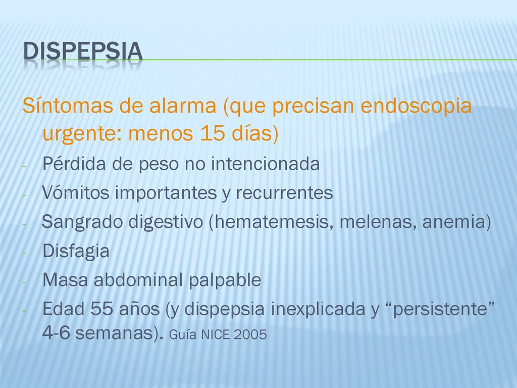 dispepsia Síntomas de alarma (que precisan endoscopia urgente: menos 15 días) Pérdida de peso no intencionada.