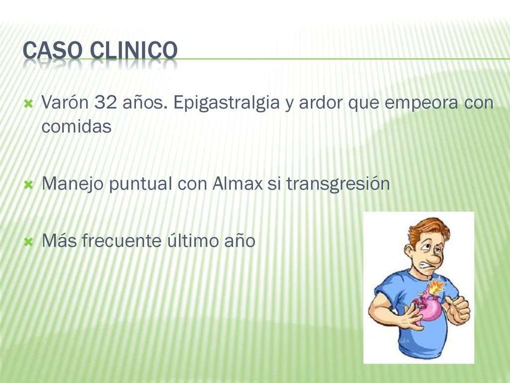 CASO CLINICO Varón 32 años. Epigastralgia y ardor que empeora con comidas. Manejo puntual con Almax si transgresión.