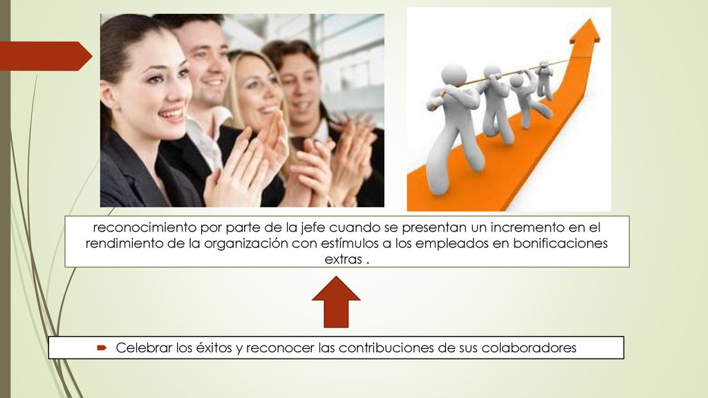 reconocimiento por parte de la jefe cuando se presentan un incremento en el rendimiento de la organización con estímulos a los empleados en bonificaciones extras .