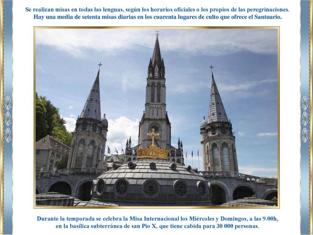 Se realizan misas en todas las lenguas, según los horarios oficiales o los propios de las peregrinaciones.