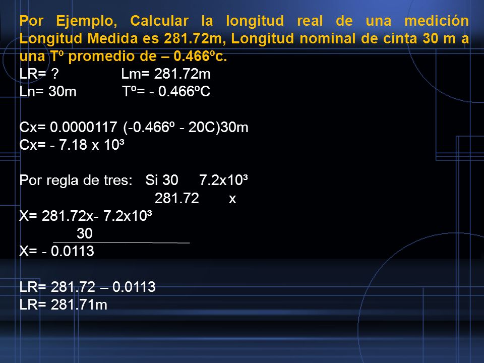Por Ejemplo, Calcular la longitud real de una medición Longitud Medida es m, Longitud nominal de cinta 30 m a una Tº promedio de – 0.466ºc.