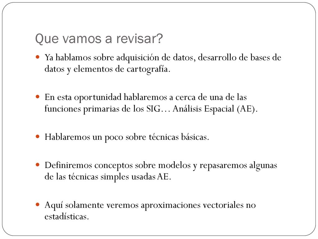 Que vamos a revisar Ya hablamos sobre adquisición de datos, desarrollo de bases de datos y elementos de cartografía.