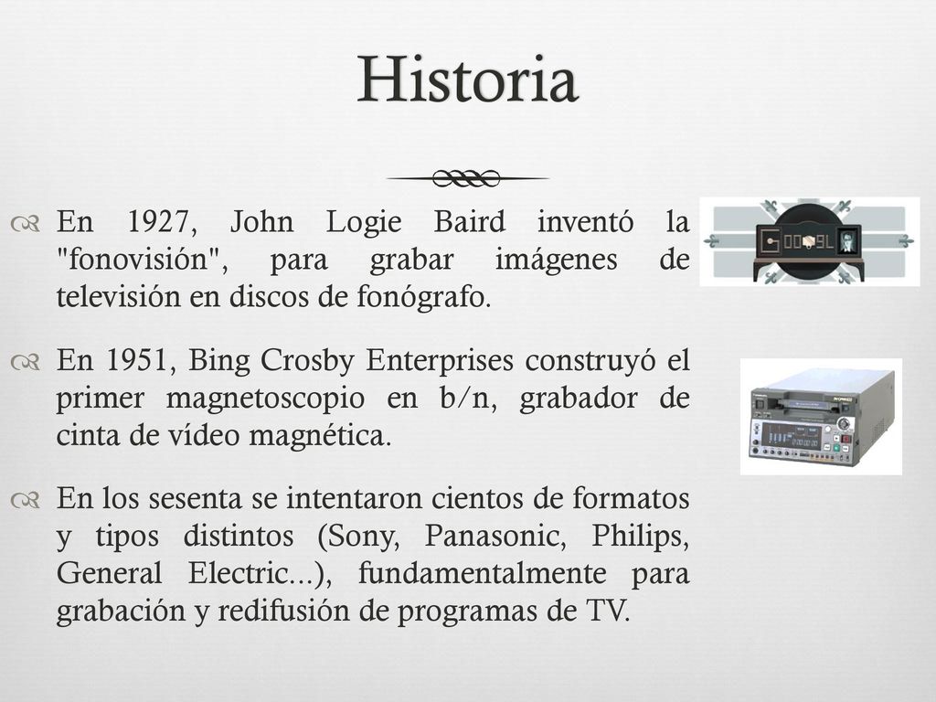 Historia En 1927, John Logie Baird inventó la fonovisión , para grabar imágenes de televisión en discos de fonógrafo.