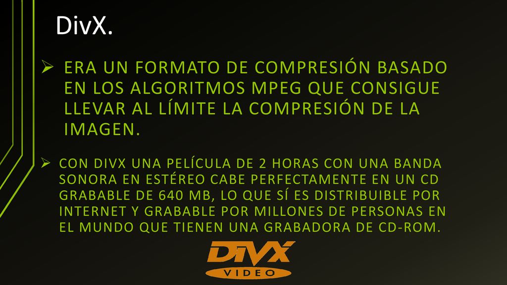 DivX. Era un formato de compresión basado en los algoritmos MPEG que consigue llevar al límite la compresión de la imagen.