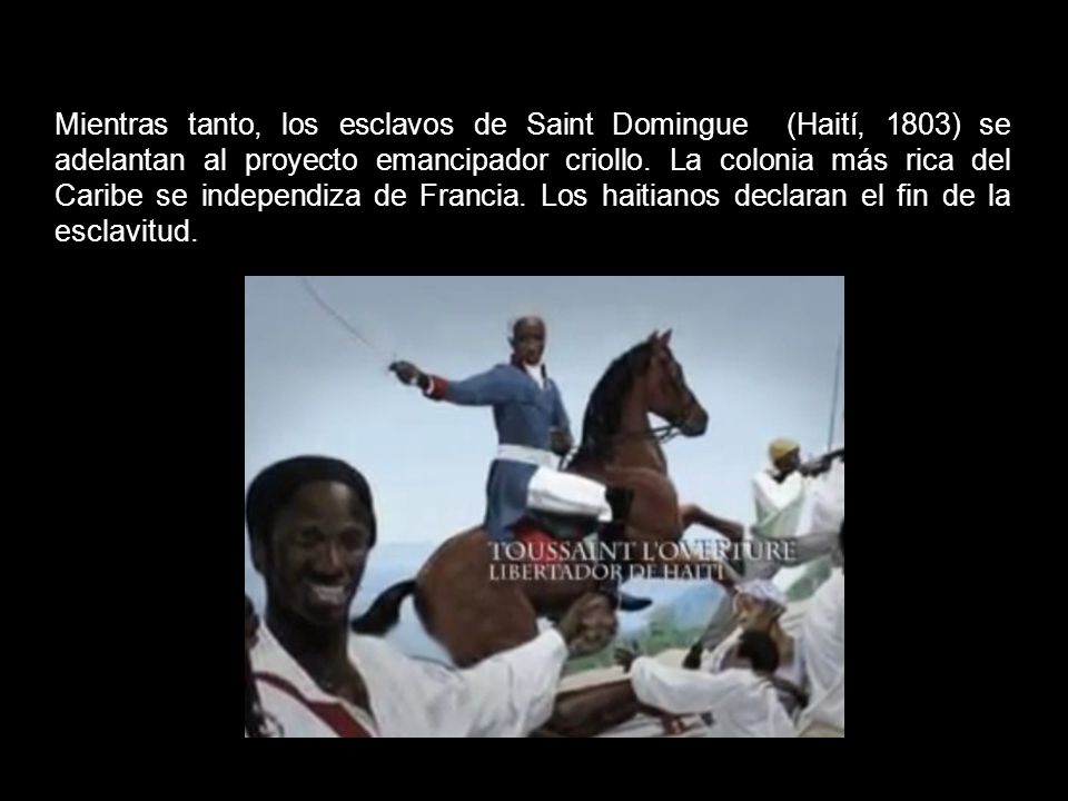 Mientras tanto, los esclavos de Saint Domingue (Haití, 1803) se adelantan al proyecto emancipador criollo.