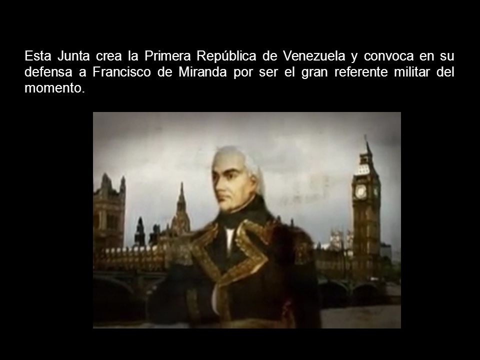 Esta Junta crea la Primera República de Venezuela y convoca en su defensa a Francisco de Miranda por ser el gran referente militar del momento.
