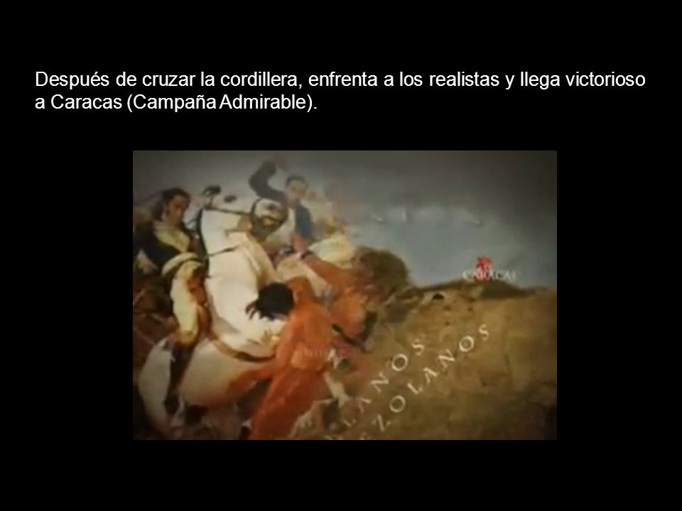Después de cruzar la cordillera, enfrenta a los realistas y llega victorioso a Caracas (Campaña Admirable).