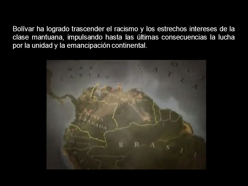 Bolívar ha logrado trascender el racismo y los estrechos intereses de la clase mantuana, impulsando hasta las últimas consecuencias la lucha por la unidad y la emancipación continental.