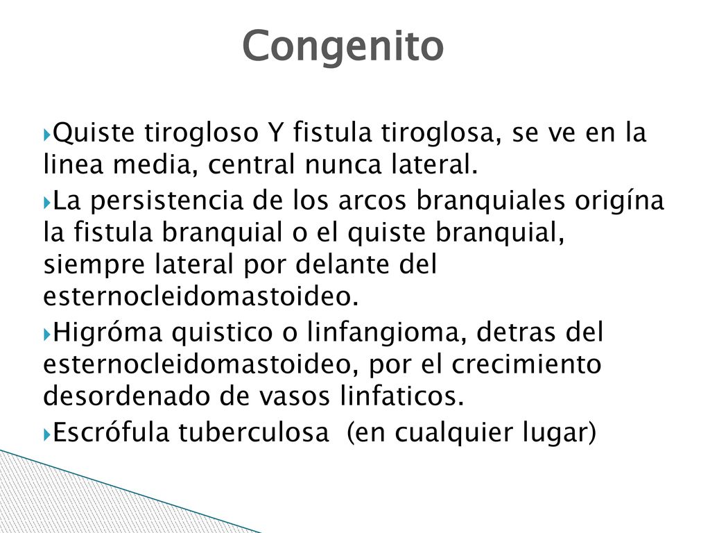 9/7/2018 Congenito. Quiste tirogloso Y fistula tiroglosa, se ve en la linea media, central nunca lateral.
