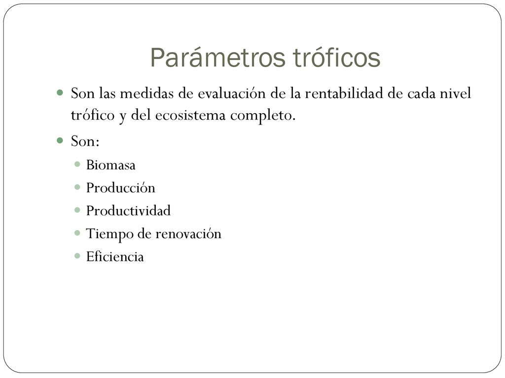 Parámetros tróficos Son las medidas de evaluación de la rentabilidad de cada nivel trófico y del ecosistema completo.