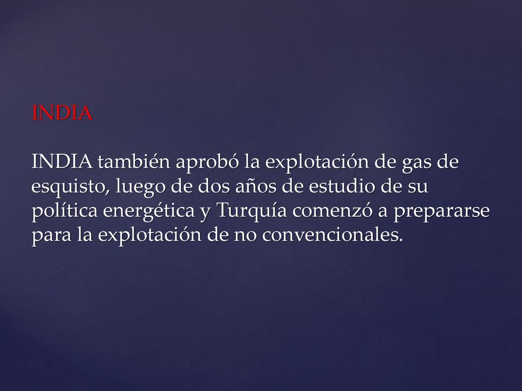 INDIA INDIA también aprobó la explotación de gas de esquisto, luego de dos años de estudio de su política energética y Turquía comenzó a prepararse para la explotación de no convencionales.