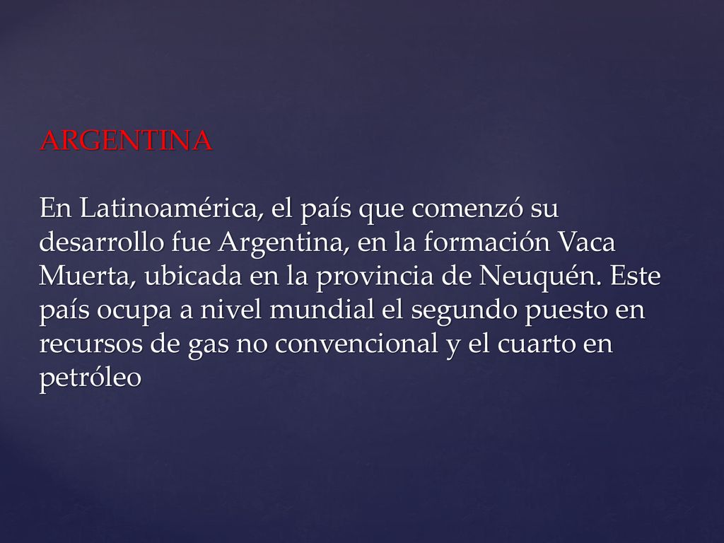 ARGENTINA En Latinoamérica, el país que comenzó su desarrollo fue Argentina, en la formación Vaca Muerta, ubicada en la provincia de Neuquén.