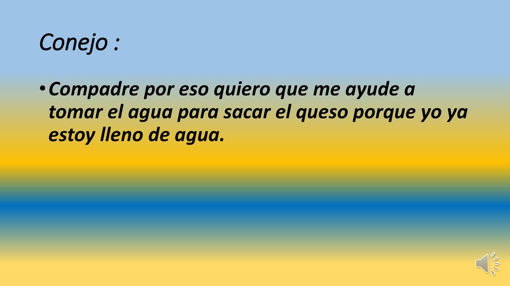 Conejo : Compadre por eso quiero que me ayude a tomar el agua para sacar el queso porque yo ya estoy lleno de agua.
