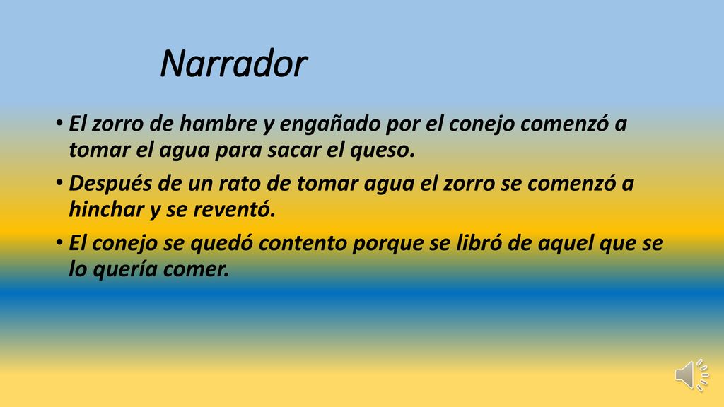 Narrador El zorro de hambre y engañado por el conejo comenzó a tomar el agua para sacar el queso.